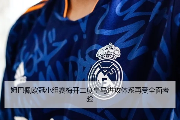 姆巴佩欧冠小组赛梅开二度皇马进攻体系再受全面考验