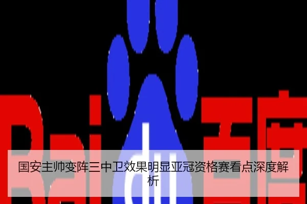 国安主帅变阵三中卫效果明显亚冠资格赛看点深度解析