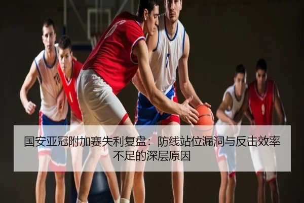 国安亚冠附加赛失利复盘：防线站位漏洞与反击效率不足的深层原因